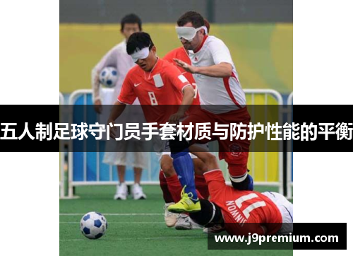五人制足球守门员手套材质与防护性能的平衡