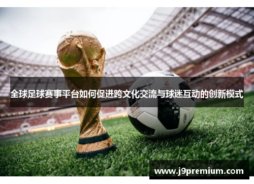 全球足球赛事平台如何促进跨文化交流与球迷互动的创新模式