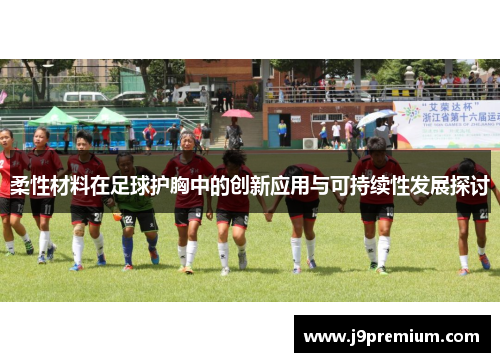 柔性材料在足球护胸中的创新应用与可持续性发展探讨