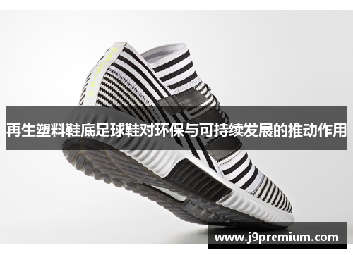 再生塑料鞋底足球鞋对环保与可持续发展的推动作用