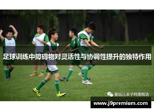 足球训练中障碍物对灵活性与协调性提升的独特作用